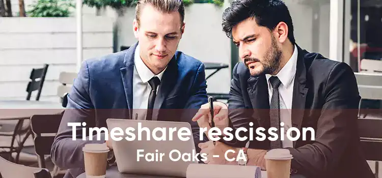 Timeshare rescission Fair Oaks - CA